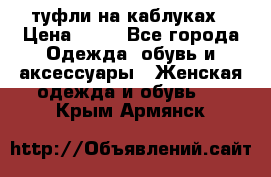 туфли на каблуках › Цена ­ 50 - Все города Одежда, обувь и аксессуары » Женская одежда и обувь   . Крым,Армянск